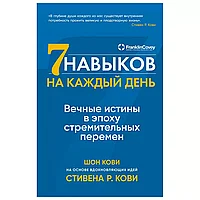 Книга "Семь навыков на каждый день: Вечные истины в эпоху стремительных перемен", Стивен Кови, Шон Кови