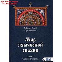 Мир языческой зыческой сказки. Книга 2. Сказание о человеке. Лифантьев С. С.