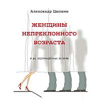 Книга "Женщины непреклонного возраста и др. беспринцыпные истории", Цыпкин А.