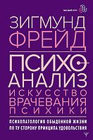 Психоанализ. Искусство врачевания психики. Психопатология обыденной жизни. По ту сторону принципа удовольствия