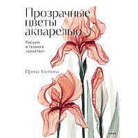 Книга "Прозрачные цветы акварелью. Рисуем в технике "рентген"", Ирина Толчина