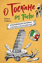 О Тоскане без тоски. Итальянские истории с привкусом счастья и базилика