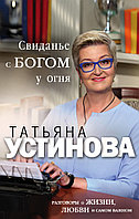 Свиданье с Богом у огня: Разговоры о жизни, любви и самом важном