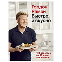 Книга "Быстро и вкусно. 100 рецептов по 30 минут или меньше", Гордон Рамзи