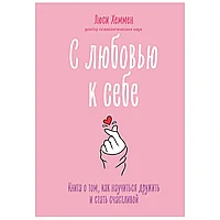 Книга "С любовью к себе. Книга о том, как научиться дружить и стать счастливой", Люси Хеммен