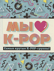 Книга Мы любим K-POP. Самые крутые K-POP группы