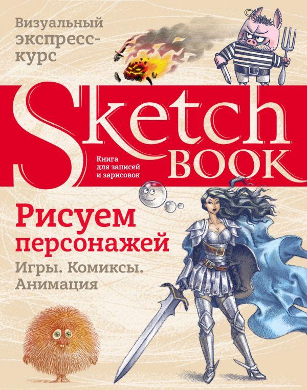 Книга Sketchbook. Рисуем персонажей. Игры, комиксы, анимация. Экспресс-курс рисования - фото 1 - id-p126307812
