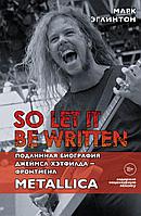 Книга So let it be written: подлинная биография фронтмена Metallica Джеймса Хэтфилда
