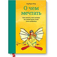 Книга "О чем мечтать. Как понять, чего хочешь на самом деле, и как этого добиться", Барбара Шер