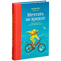 Книга "Мечтать не вредно. Как получить то, чего действительно хочешь", Энни Готтлиб, Барбара Шер