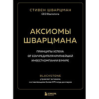 Книга "Аксиомы Шварцмана. Принципы успеха от соучредителя крупнейшей инвесткомпании в мире", Стивен Шварцман