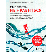 Книга "Смелость не нравиться. Как полюбить себя, найти свое призвание и выбрать счастье", Ичиро Кишими,