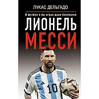 Книга "Лионель Месси. В футбол я бы играл даже бесплатно", Дельгадо Л.