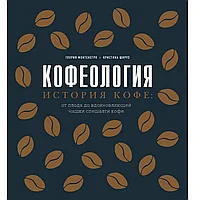 Книга "Кофеология. История кофе: от плода до вдохновляющей чашки спешалти кофе", Монтенегро Г., Шируз К.