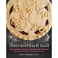 Книга "Элегантный пай. Искусство резного украшения пирогов. 25 мастер-классов с пошаговыми фото", Пфайфф-Бошек