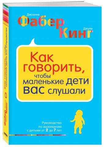 Как говорить, чтобы маленькие дети вас слушали. Руководство по выживанию с детьми от 2 до 7 лет