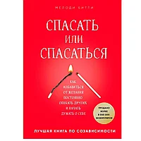 Книга "Спасать или спасаться? Как избавитьcя от желания постоянно опекать других и начать думать о себе",