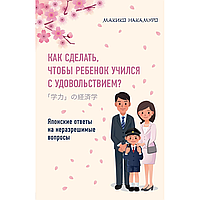 Книга "Как сделать, чтобы ребенок учился с удовольствием? Японские ответы на неразрешимые вопросы", Накамуро