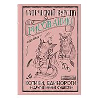 Книга "Творческий курс по рисованию. Котики, единороги и другие милые существа", Грей М.