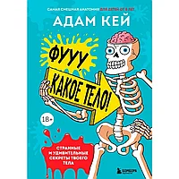 Книга "Фууу, какое тело! Странные и удивительные секреты твоего тела", Кей А.