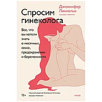 Книга "Спросим гинеколога. Все, что вы хотели знать о месячных, сексе, предохранении и беременности",