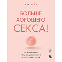 Книга "Больше хорошего секса! Как научить мозг получать удовольствие от секса и не только", Нэн Вайз