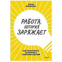 Книга "Работа, которая заряжает. Как не выгореть, занимаясь любимым делом", Елена Резанова