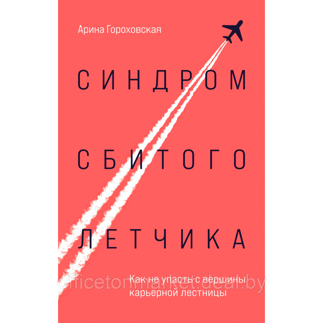 Книга "Синдром сбитого летчика. Как не упасть с вершины карьерной лестницы", Арина Гороховская - фото 1 - id-p214654555