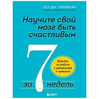 Книга "Научите свой мозг быть счастливым за 7 недель. Воркбук по работе с депрессией и тревогой", Сет Дж.