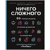 Книга "Ничего сложного. 60 простых рецептов от закусок до десертов на каждый день. Популярные блюда из