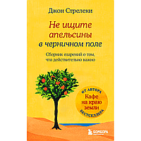 Книга "Не ищите апельсины в черничном поле. Сборник озарений о том, что действительно важно", Джон Стрелеки