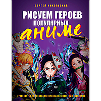 Книга "Рисуем героев популярных аниме. Руководство по рисованию персонажей известных вселенных", Сергей