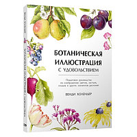 Ботаническая иллюстрация с удовольствием. Пошаговое руководство по изображению цветов, листьев, плодов и