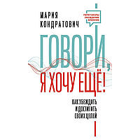 Книга "Говори, я хочу еще! Как убеждать и достигать своих целей", Кондратович М.