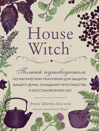 House Witch. Полный путеводитель по магическим практикам для защиты вашего дома, очищения пространства и, фото 2