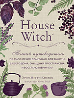 House Witch. Полный путеводитель по магическим практикам для защиты вашего дома, очищения пространства и