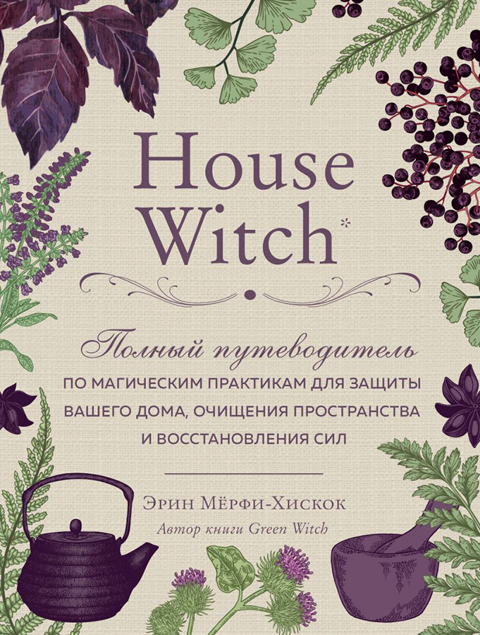 House Witch. Полный путеводитель по магическим практикам для защиты вашего дома, очищения пространства и - фото 1 - id-p218578200