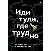 Книга "Иди туда, где трудно. 7 шагов для обретения внутренней силы", Таэ Ким