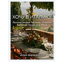 Книга "Хочу в Италию! Лучшие блюда Тосканы, Умбрии, Лигурии, Неаполя и Рима", Юлия Евдокимова