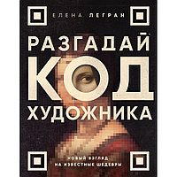 Книга "Разгадай код художника: новый взгляд на известные шедевры", Елена Легран