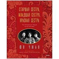 Книга "Старшая сестра, Младшая сестра, Красная сестра. Три женщины в сердце Китая XX века", Юн Чжан