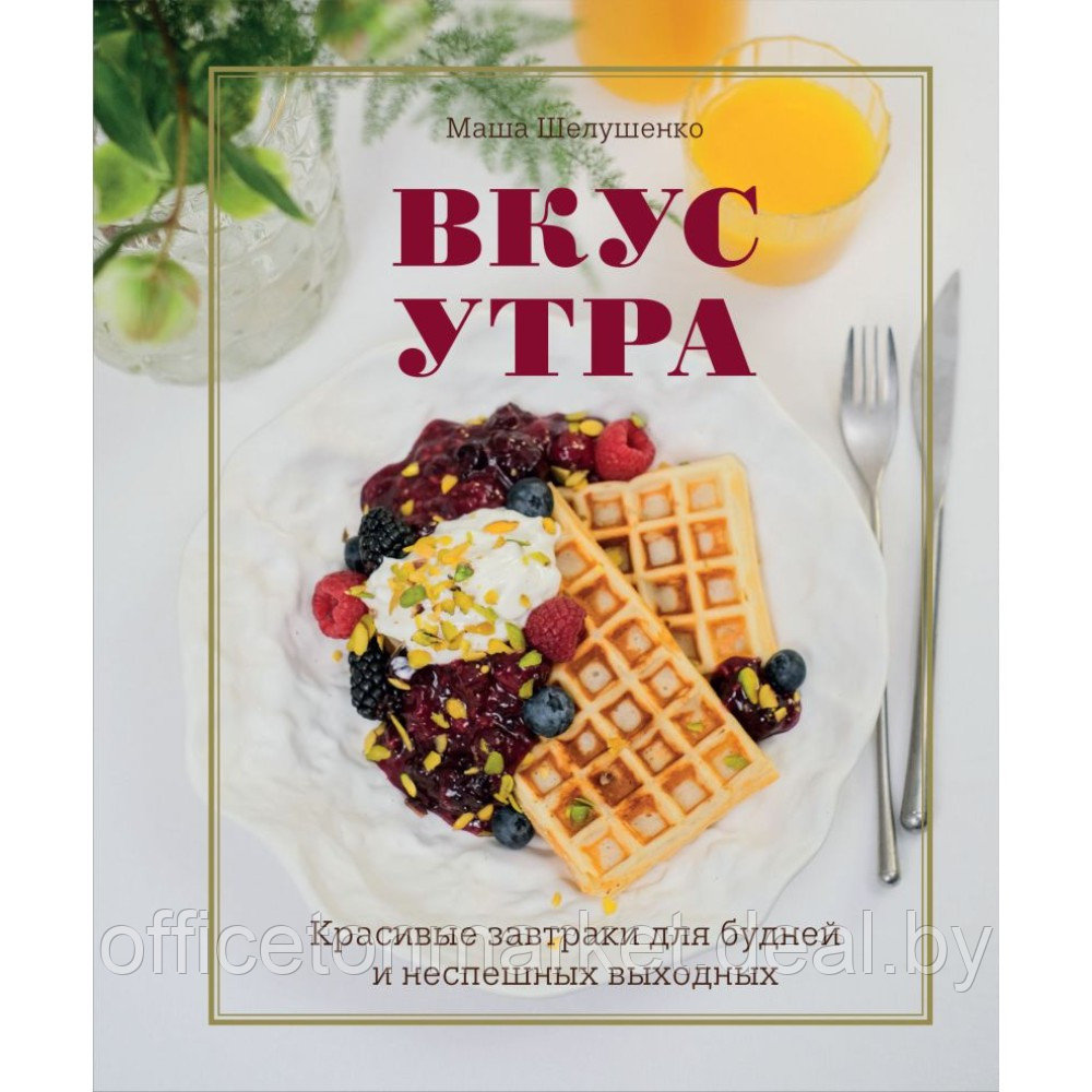 Книга "Вкус утра. Красивые завтраки для будней и неспешных выходных", Мария Шелушенко - фото 1 - id-p221721015