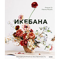 Книга "Икебана. Неповторимая естественность", Аманда Лу, Иванка Матсуба