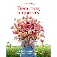 Книга "Весь год в цветах. Как выращивать и составлять великолепные букеты в любой сезон", Бензакейн Э.