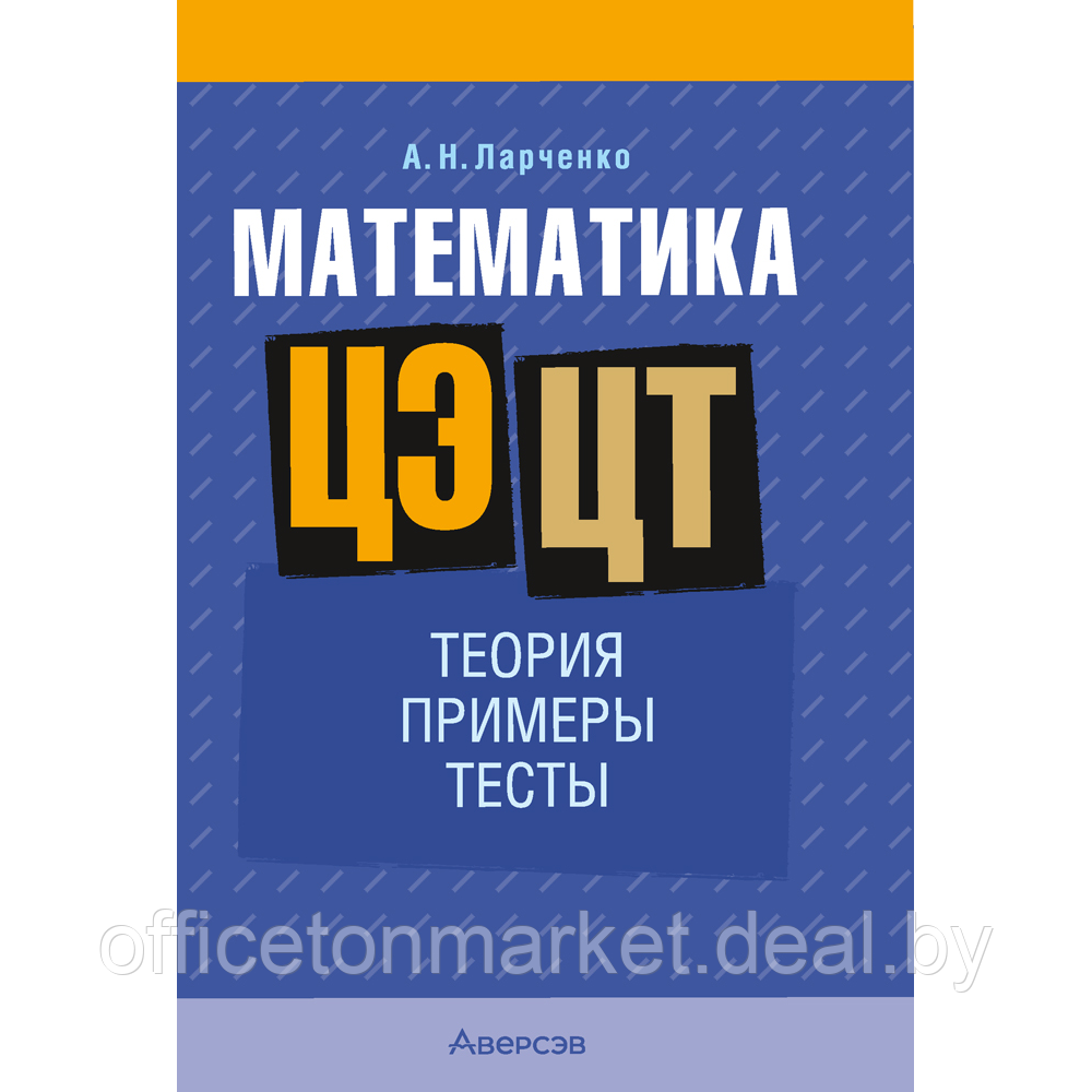 Книга "Математика. ЦЭ. ЦТ. Теория. Примеры. Тесты", Ларченко А. Н. - фото 1 - id-p223025967