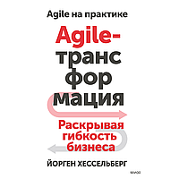 Книга "Agile-трансформация. Раскрывая гибкость бизнеса", Йорген Хессельберг