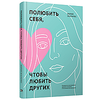 Книга "Полюбить себя, чтобы любить других: Руководство по выстраиванию здоровых отношений (и улучшению уже