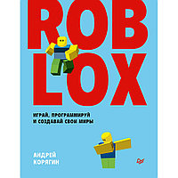 Книга "Roblox: играй, программируй и создавай свои миры", Андрей Корягин