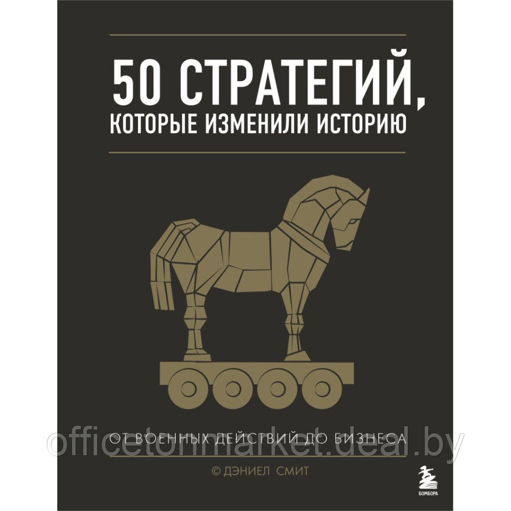 Книга "50 стратегий, которые изменили историю. От военных действий до бизнеса", Дэниэл Смит - фото 1 - id-p220131899