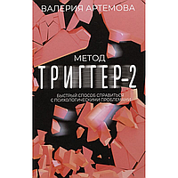 Книга "Метод "Триггер" - 2. Быстрый способ справиться с психологическими проблемами", Валерия Артемова